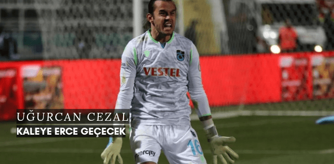 Uğurcan Cezalı Kaleye Erce Geçecek