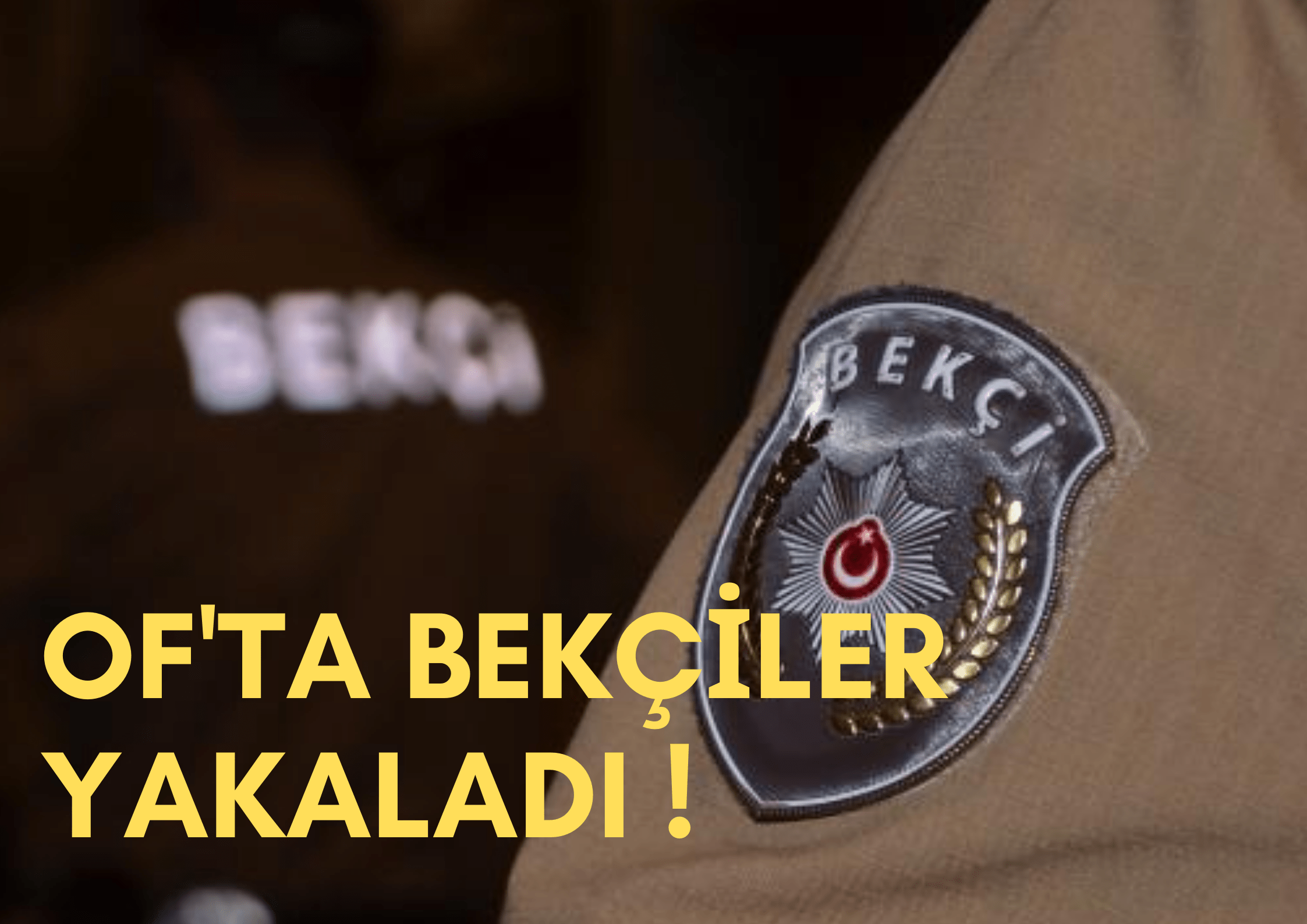 OF'TA BEKÇİLER YAKALADI !
