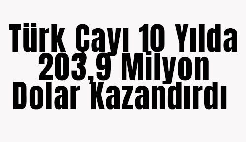 Türk çayı 10 yılda 203,9 milyon dolar kazandırdı