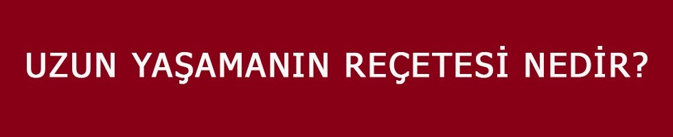 UZUN YAŞAMANIN REÇETESİ NEDİR?