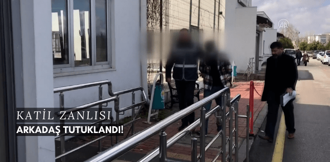 Katil Zanlısı Arkadaş Tutuklandı