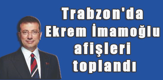 Ekrem İmamoğlu'nun Trabzon ziyareti için asılan afişler toplandı.