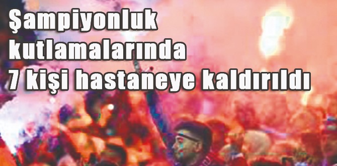 Şampiyonluk Kutlamalarında 7 Kişi Hastaneye Kaldırıldı