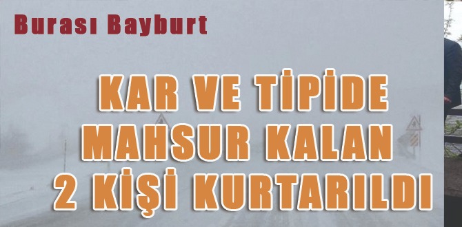 BAYBURT'TA KAR VE TİPİDE MAHSUR KALAN 2 KİŞİ KURTARILDI