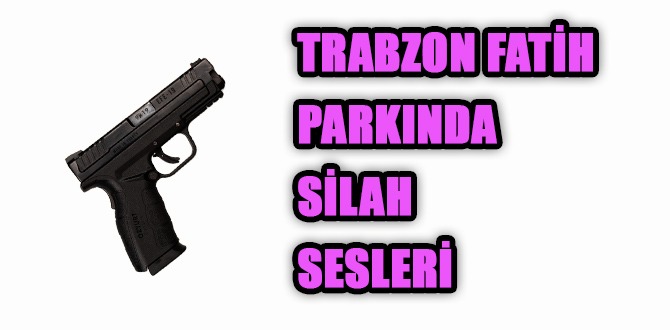 Trabzon Fatih parkında silah sesleri