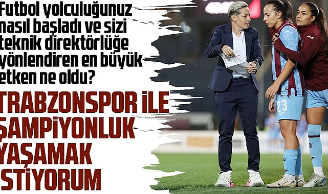 Kadın Futbol Takımının Teknik Patronu Hatice Bahar Özgüvenç’ten Çarpıcı Açıklamalar